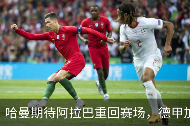 哈曼期待阿拉巴重回赛场，德甲加盟或成最佳选择