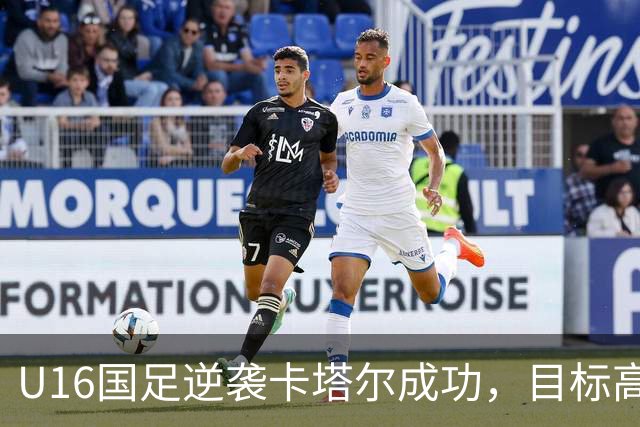 U16国足逆袭卡塔尔成功，目标高水平热身赛达成